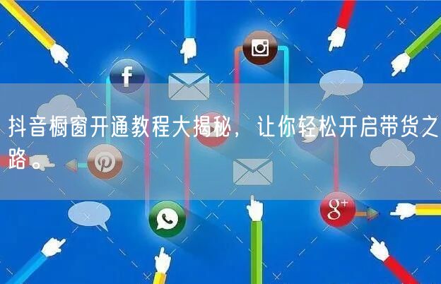抖音橱窗开通教程大揭秘，让你轻松开启带货