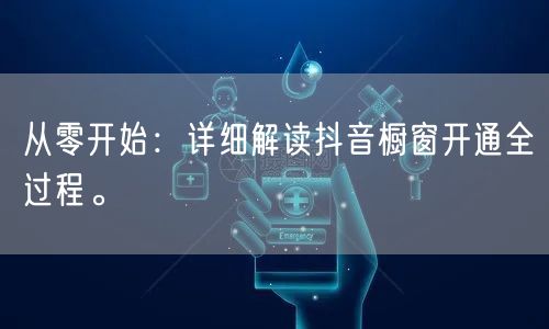 从零开始：详细解读抖音橱窗开通全过程。