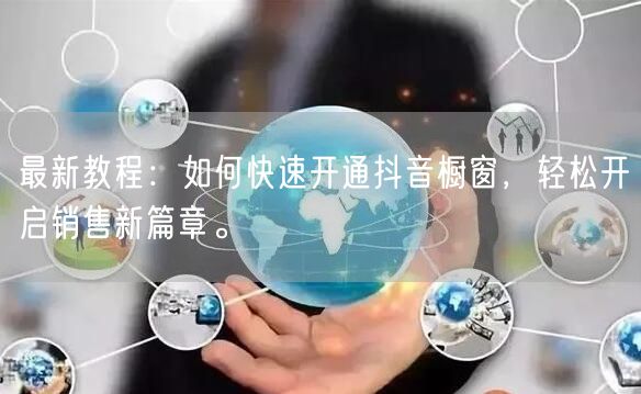 最新教程：如何快速开通抖音橱窗，轻松开启销售新篇章。