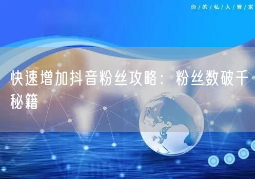 快速增加抖音粉丝攻略：粉丝数破千秘籍