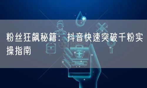 粉丝狂飙秘籍：抖音快速突破千粉实操指南