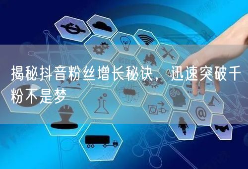 揭秘抖音粉丝增长秘诀，迅速突破千粉不是梦