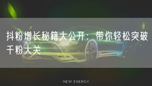 抖粉增长秘籍大公开：带你轻松突破千粉大关