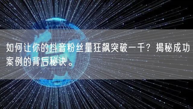 如何让你的抖音粉丝量狂飙突破一千？揭秘成功案例的背后秘诀。