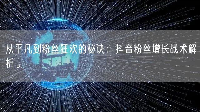 从平凡到粉丝狂欢的秘诀：抖音粉丝增长战术