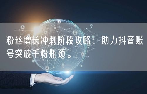 粉丝增长冲刺阶段攻略：助力抖音账号突破千粉瓶颈。