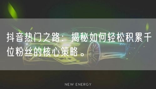 抖音热门之路：揭秘如何轻松积累千位粉丝的核心策略。