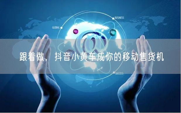跟着做，抖音小黄车成你的移动售货机
