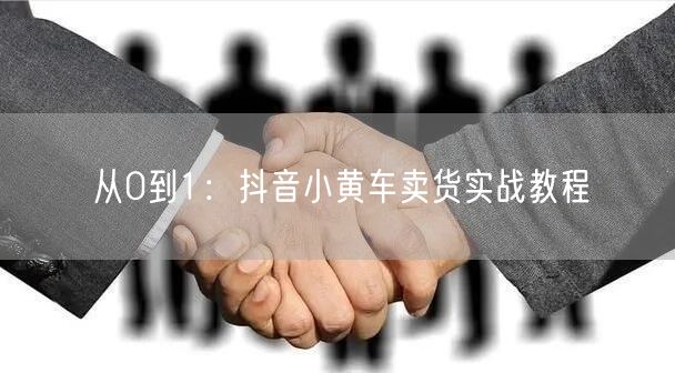 从0到1：抖音小黄车卖货实战教程