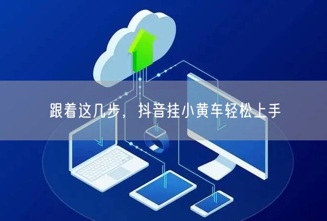 跟着这几步，抖音挂小黄车轻松上手