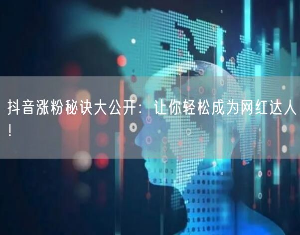 抖音涨粉秘诀大公开：让你轻松成为网红达人！