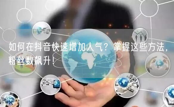 如何在抖音快速增加人气？掌握这些方法，粉丝数飙升！