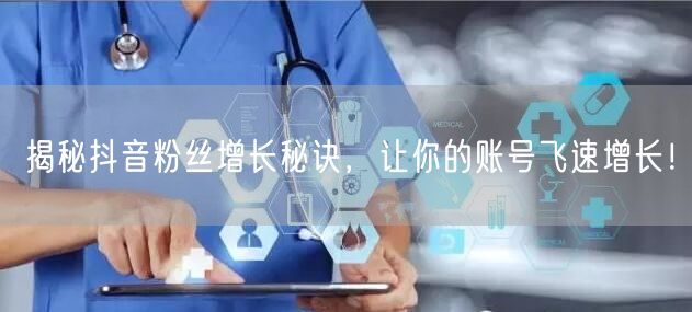 揭秘抖音粉丝增长秘诀，让你的账号飞速增长！