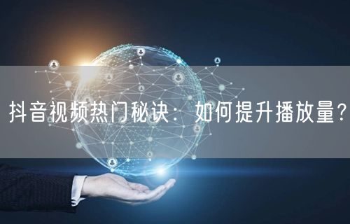 抖音视频热门秘诀：如何提升播放量？