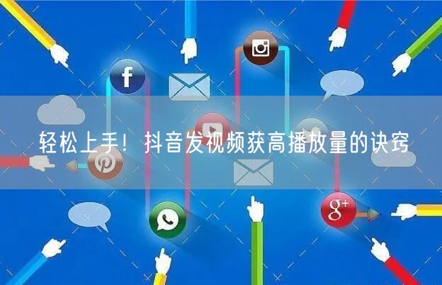 轻松上手！抖音发视频获高播放量的诀窍