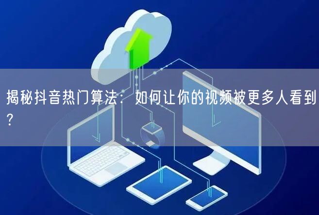 揭秘抖音热门算法：如何让你的视频被更多人看到？