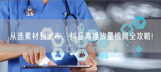 从选素材到发布，抖音高播放量视频全攻略!