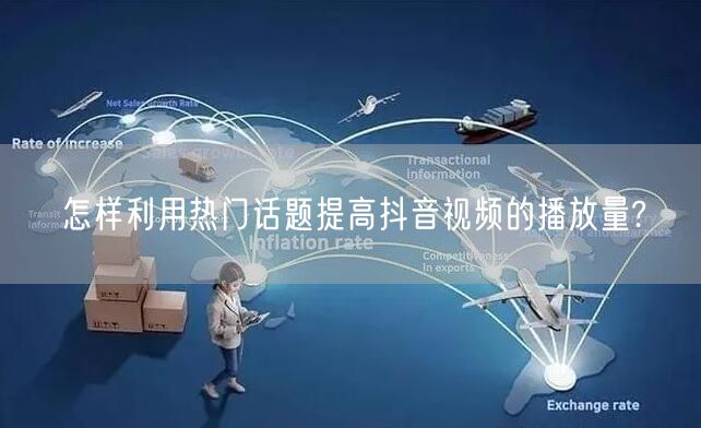 怎样利用热门话题提高抖音视频的播放量?