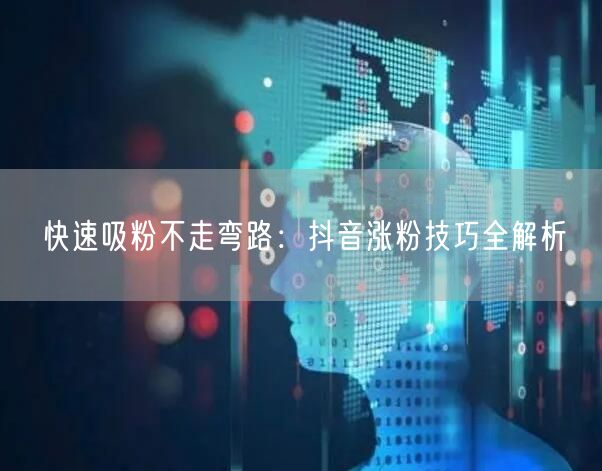 快速吸粉不走弯路：抖音涨粉技巧全解析