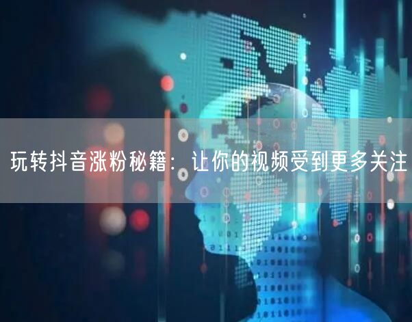 玩转抖音涨粉秘籍：让你的视频受到更多关注