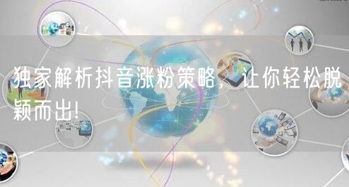 独家解析抖音涨粉策略，让你轻松脱颖而出!