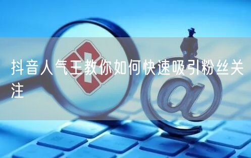 抖音人气王教你如何快速吸引粉丝关注