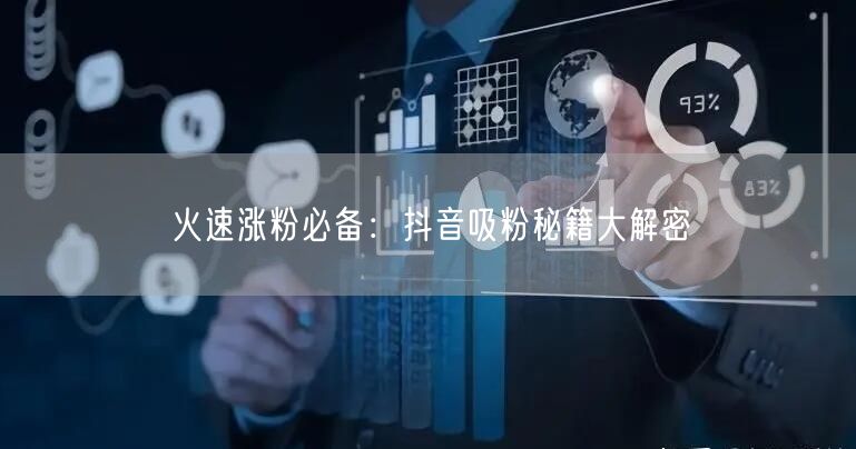 火速涨粉必备：抖音吸粉秘籍大解密