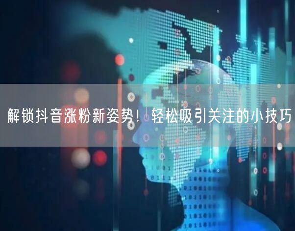 解锁抖音涨粉新姿势！轻松吸引关注的小技巧