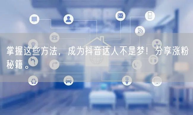 掌握这些方法，成为抖音达人不是梦！分享涨粉秘籍。