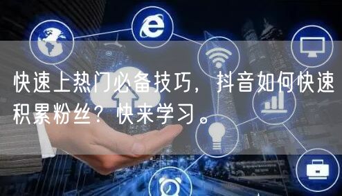 快速上热门必备技巧，抖音如何快速积累粉丝？快来学习。