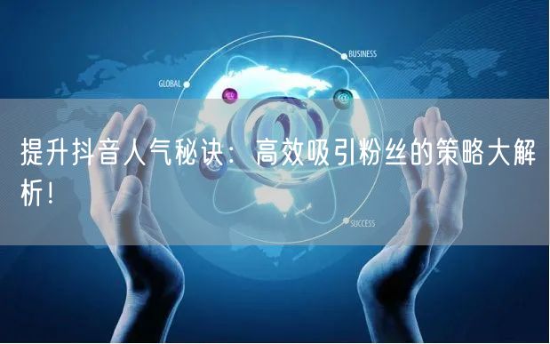 提升抖音人气秘诀：高效吸引粉丝的策略大解析！
