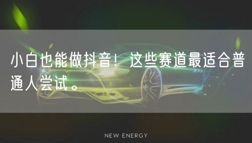 小白也能做抖音！这些赛道最适合普通人尝试。