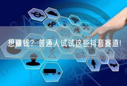 想赚钱？普通人试试这些抖音赛道!