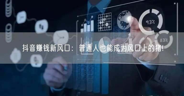 抖音赚钱新风口：普通人也能成为风口上的猪!