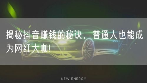 揭秘抖音赚钱的秘诀，普通人也能成为网红大咖!