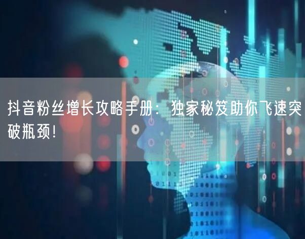 抖音粉丝增长攻略手册：独家秘笈助你飞速突破瓶颈！