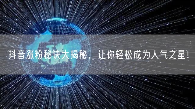 抖音涨粉秘诀大揭秘，让你轻松成为人气之星！