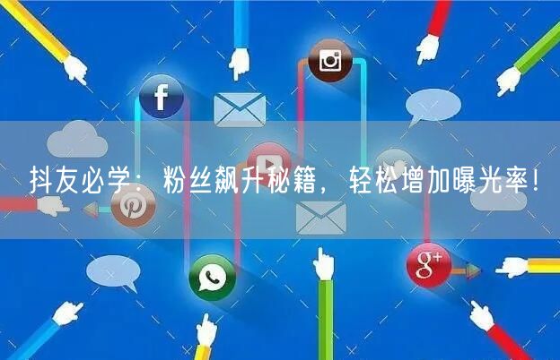 抖友必学：粉丝飙升秘籍，轻松增加曝光率！