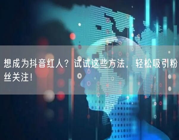 想成为抖音红人？试试这些方法，轻松吸引粉