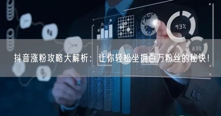 抖音涨粉攻略大解析：让你轻松坐拥百万粉丝