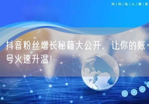 抖音粉丝增长秘籍大公开，让你的账号火速升