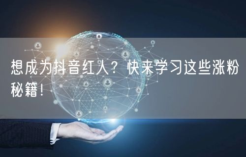 想成为抖音红人？快来学习这些涨粉秘籍！