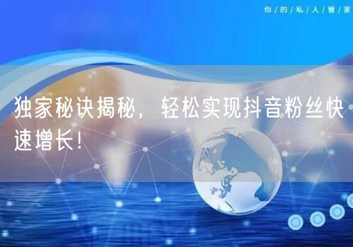 独家秘诀揭秘，轻松实现抖音粉丝快速增长！