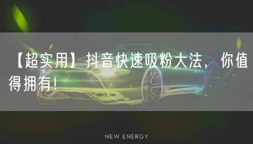 【超实用】抖音快速吸粉大法，你值得拥有！
