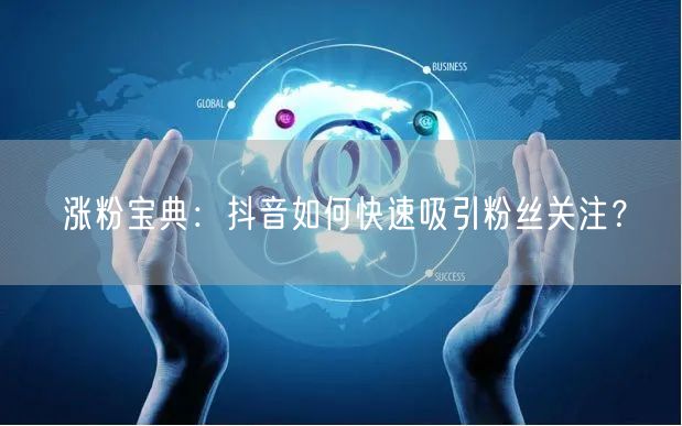 涨粉宝典：抖音如何快速吸引粉丝关注？