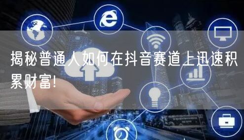 揭秘普通人如何在抖音赛道上迅速积累财富!