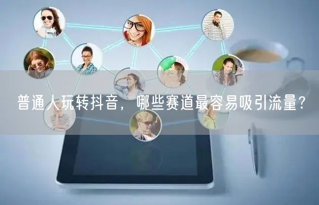 普通人玩转抖音，哪些赛道最容易吸引流量？