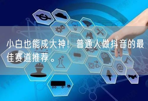 小白也能成大神！普通人做抖音的最佳赛道推荐。