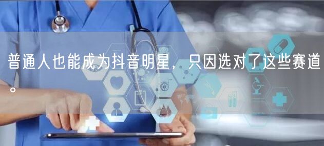 普通人也能成为抖音明星，只因选对了这些赛道。