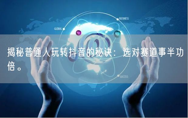 揭秘普通人玩转抖音的秘诀：选对赛道事半功倍。